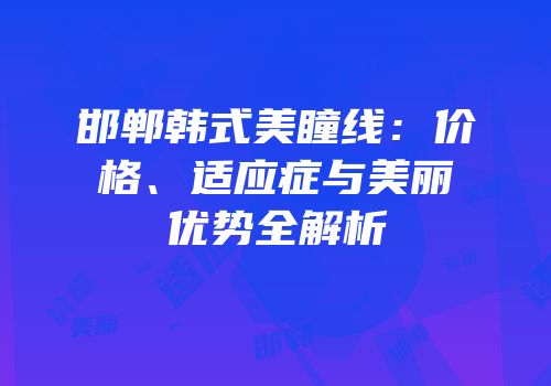 邯郸韩式美瞳线：价格、适应症与美丽优势全解析