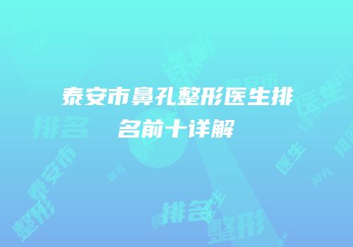 泰安市鼻孔整形医生排名前十详解