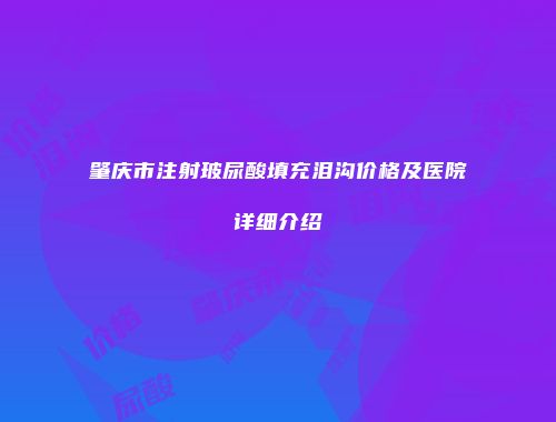 肇庆市注射玻尿酸填充泪沟价格及医院详细介绍
