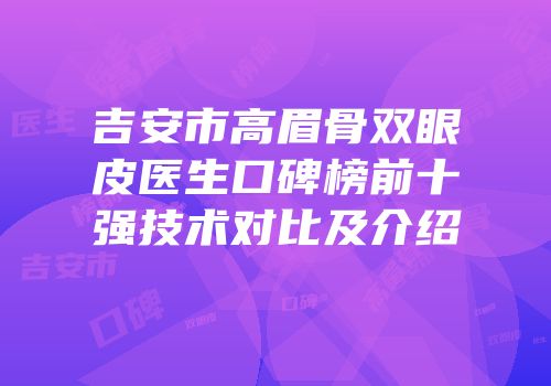 吉安市高眉骨双眼皮医生口碑榜前十强技术对比及介绍