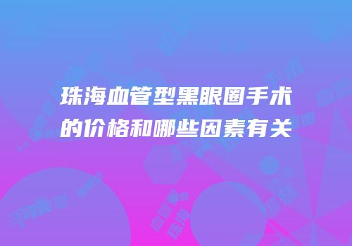 珠海血管型黑眼圈手术的价格和哪些因素有关