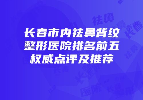 长春市内祛鼻背纹整形医院排名前五权威点评及推荐