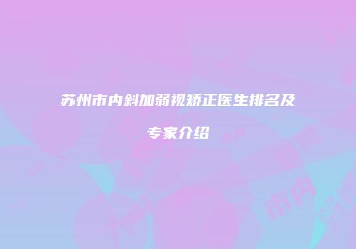 苏州市内斜加弱视矫正医生排名及专家介绍