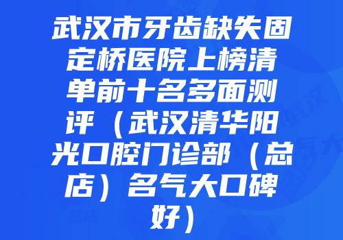 武汉市牙齿缺失固定桥医院上榜清单前十名多面测评（武汉清华阳光口腔门诊部（总店）名气大口碑好）