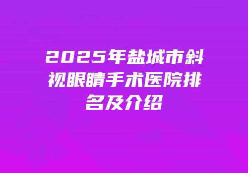 2025年盐城市斜视眼睛手术医院排名及介绍