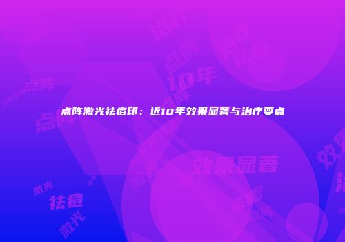 点阵激光祛痘印：近10年效果显著与治疗要点