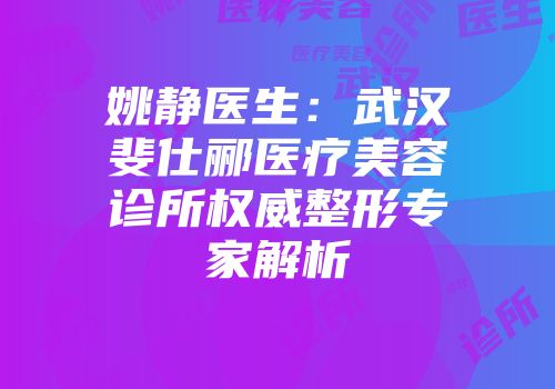 姚静医生：武汉斐仕郦医疗美容诊所权威整形专家解析