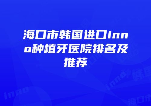 海口市韩国进口inno种植牙医院排名及推荐