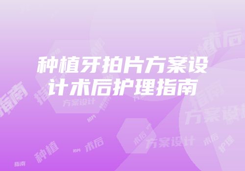 种植牙拍片方案设计术后护理指南