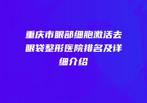重庆市眼部细胞激活去眼袋整形医院排名及详细介绍