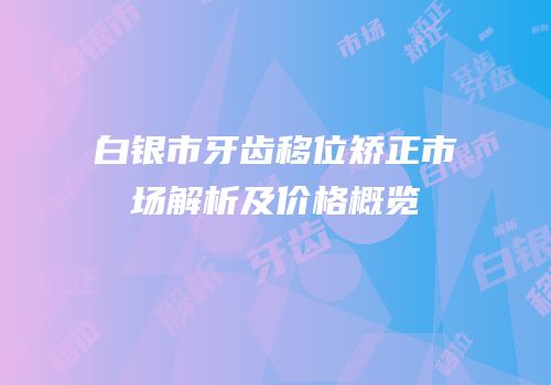 白银市牙齿移位矫正市场解析及价格概览
