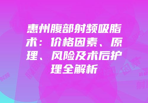 惠州腹部射频吸脂术：价格因素、原理、风险及术后护理全解析