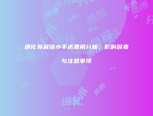 通化鼻翼缩小手术费用分析：影响因素与注意事项