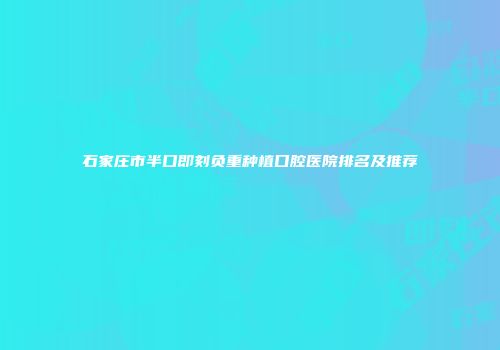 石家庄市半口即刻负重种植口腔医院排名及推荐