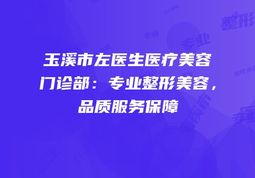 玉溪市左医生医疗美容门诊部：专业整形美容，品质服务保障