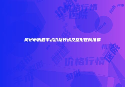 梅州市倒睫手术价格行情及整形医院推荐