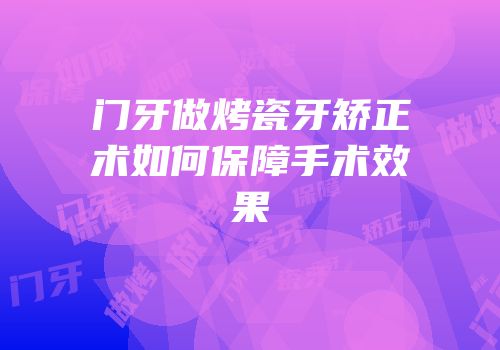 门牙做烤瓷牙矫正术如何保障手术效果