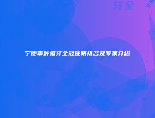 宁德市种植牙全冠医院排名及专家介绍