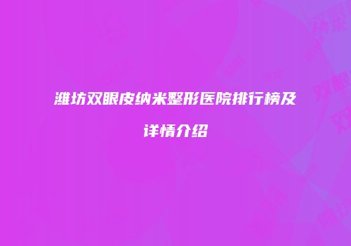 潍坊双眼皮纳米整形医院排行榜及详情介绍