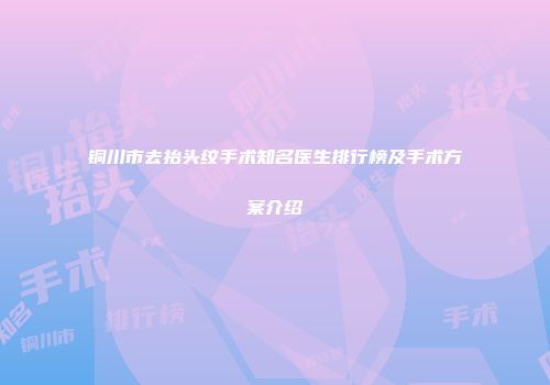 铜川市去抬头纹手术知名医生排行榜及手术方案介绍