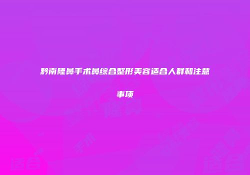 黔南隆鼻手术鼻综合整形美容适合人群和注意事项