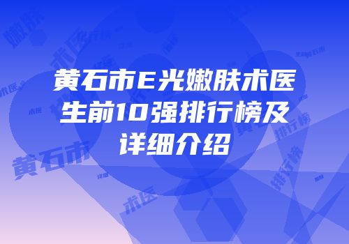 黄石市E光嫩肤术医生前10强排行榜及详细介绍