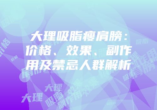 大理吸脂瘦肩膀：价格、效果、副作用及禁忌人群解析