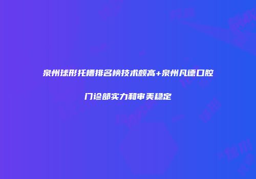 泉州球形托槽排名榜技术颇高+泉州凡德口腔门诊部实力和审美稳定