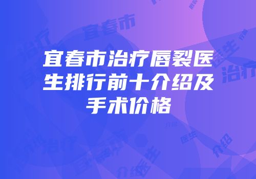 宜春市治疗唇裂医生排行前十介绍及手术价格