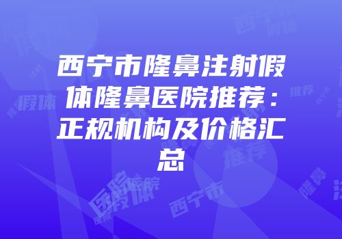 西宁市隆鼻注射假体隆鼻医院推荐：正规机构及价格汇总