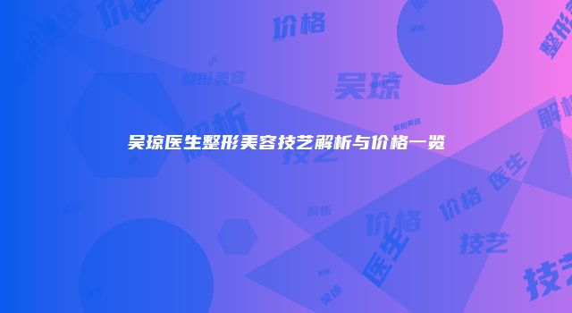 吴琼医生整形美容技艺解析与价格一览