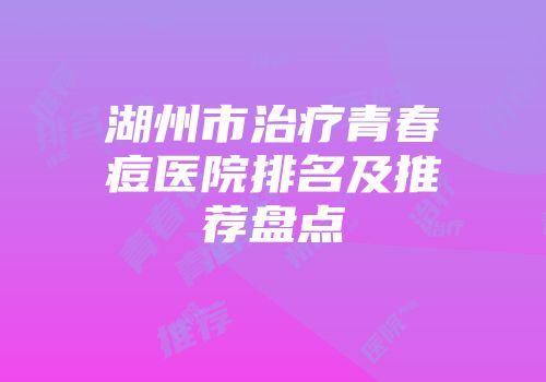 湖州市治疗青春痘医院排名及推荐盘点
