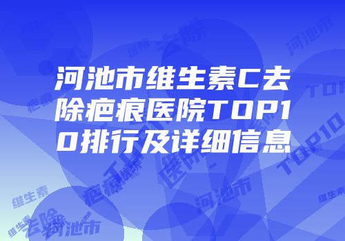河池市维生素C去除疤痕医院TOP10排行及详细信息
