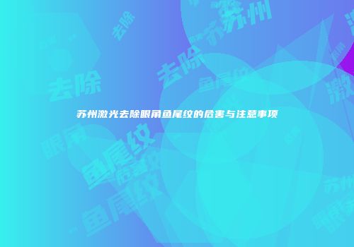 苏州激光去除眼角鱼尾纹的危害与注意事项