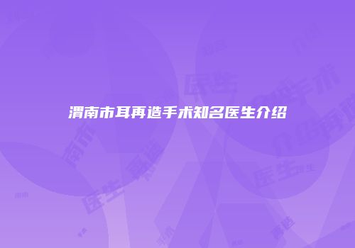 渭南市耳再造手术知名医生介绍