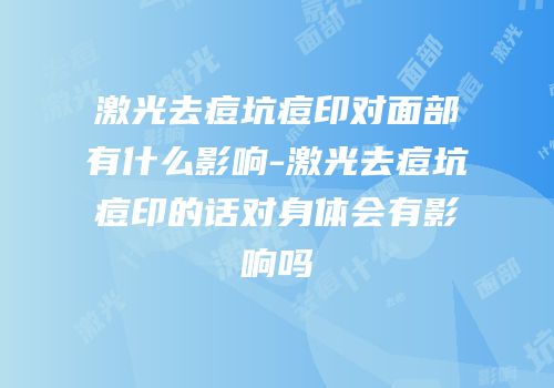 激光去痘坑痘印对面部有什么影响-激光去痘坑痘印的话对身体会有影响吗