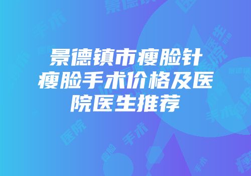 景德镇市瘦脸针瘦脸手术价格及医院医生推荐