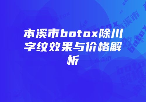本溪市botox除川字纹效果与价格解析
