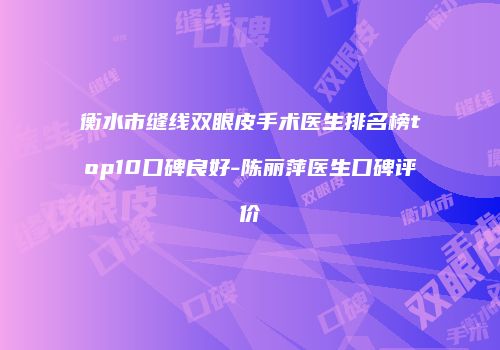 衡水市缝线双眼皮手术医生排名榜top10口碑良好-陈丽萍医生口碑评价