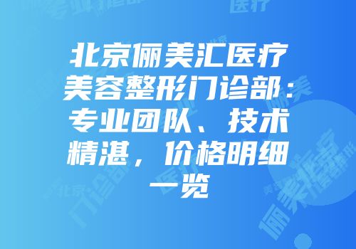 北京俪美汇医疗美容整形门诊部：专业团队、技术精湛，价格明细一览