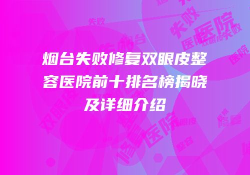 烟台失败修复双眼皮整容医院前十排名榜揭晓及详细介绍
