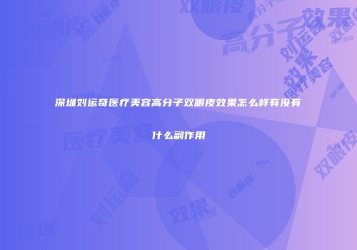 深圳刘运奇医疗美容高分子双眼皮效果怎么样有没有什么副作用