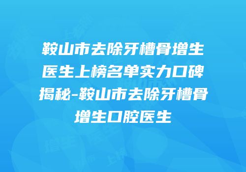 鞍山市去除牙槽骨增生医生上榜名单实力口碑揭秘-鞍山市去除牙槽骨增生口腔医生