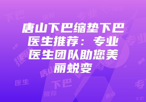 唐山下巴缩垫下巴医生推荐：专业医生团队助您美丽蜕变