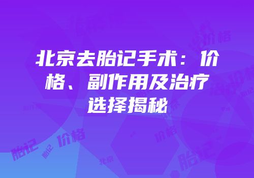 北京去胎记手术：价格、副作用及治疗选择揭秘