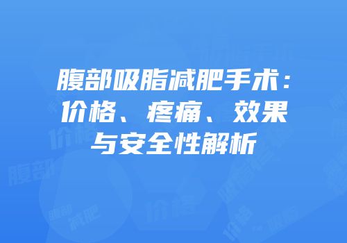 腹部吸脂减肥手术：价格、疼痛、效果与安全性解析