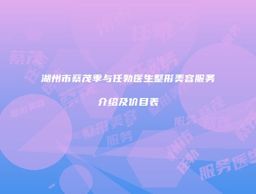 湖州市蔡茂季与任勃医生整形美容服务介绍及价目表