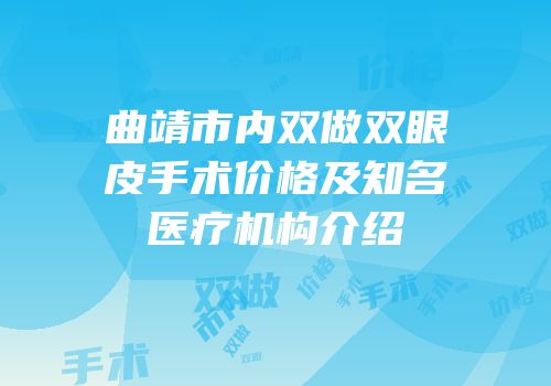 曲靖市内双做双眼皮手术价格及知名医疗机构介绍