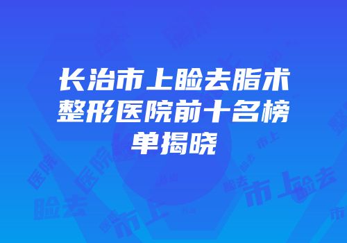 长治市上睑去脂术整形医院前十名榜单揭晓