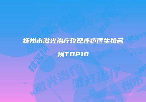 抚州市激光治疗玫瑰痤疮医生排名榜TOP10